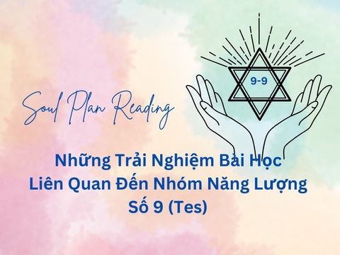 Những Trải Nghiệm Bài Học Liên Quan Đến Nhóm Năng Lượng Số 9 (Tes) Trên Soul Plan
