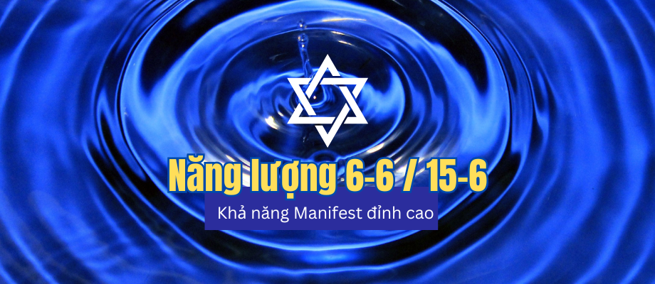 Trải nghiệm của Nhóm năng lượng 6-6 & 15-6 liên quan đến khả năng Manifest (Biểu hiện) thực tại đỉnh cao